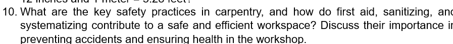 What are the key safety practices in carpentry, and how do first aid, sanitizing, and 
systematizing contribute to a safe and efficient workspace? Discuss their importance in 
preventing accidents and ensuring health in the workshop.