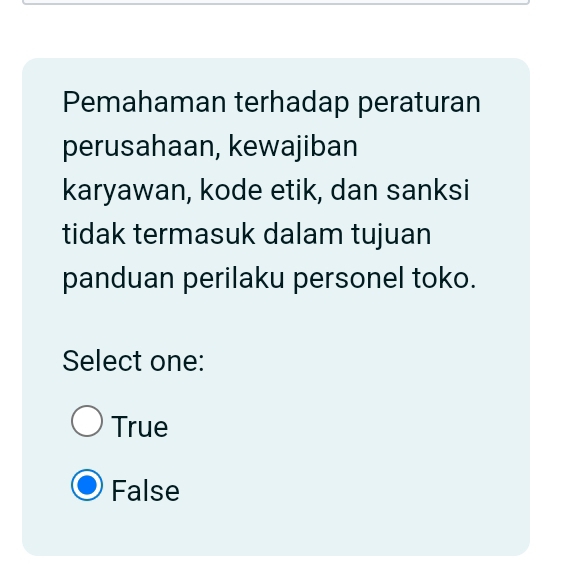 Pemahaman terhadap peraturan
perusahaan, kewajiban
karyawan, kode etik, dan sanksi
tidak termasuk dalam tujuan
panduan perilaku personel toko.
Select one:
True
False