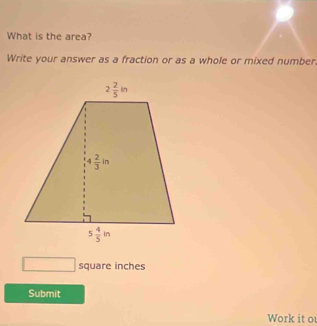 What is the area?
Write your answer as a fraction or as a whole or mixed number.
square inches
Submit
Work it ou