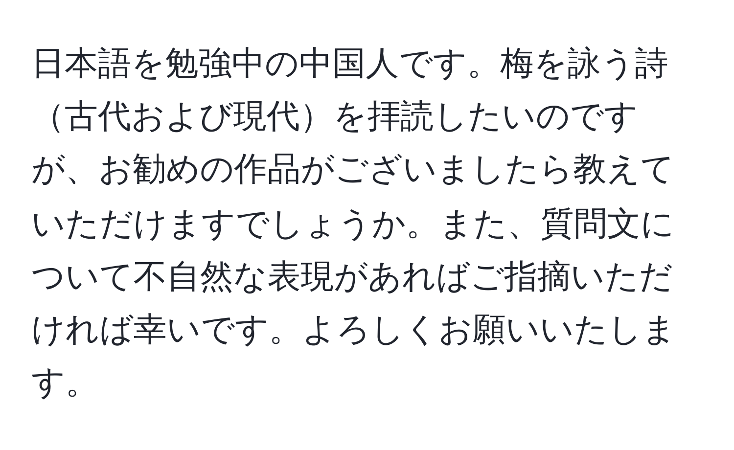 日本語を勉強中の中国人です。梅を詠う詩古代および現代を拝読したいのですが、お勧めの作品がございましたら教えていただけますでしょうか。また、質問文について不自然な表現があればご指摘いただければ幸いです。よろしくお願いいたします。