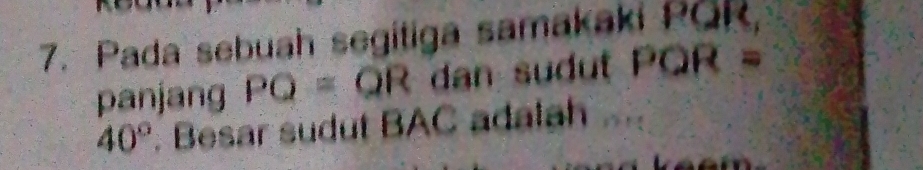 Pada sebuah segitiga samakaki PQR, 
panjang PO=QR dan QR= a
40°. Besar sudut BAC adalah