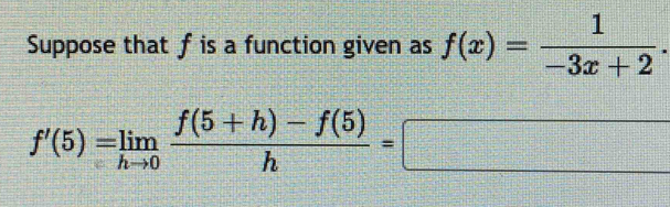 Suppose that f is a function given as f(x)= 1/-3x+2 .
f'(5)=limlimits _hto 0 (f(5+h)-f(5))/h =□