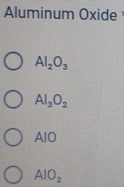 Aluminum Oxide
Al_2O_3
Al_3O_2
AlO
AIO_2