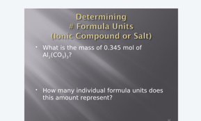 Determining 
# Formula Units 
lonic Compound or Salt) 
What is the mass of 0.345 mol of
AI(CO_3), 
How many individual formula units does 
this amount represent?