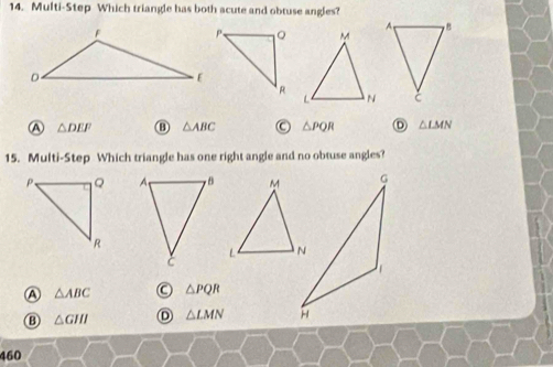 Multi-Step Which triangle has both acute and obtuse angles?
A △ DEF ⑧ △ ABC △ PQR Ⓓ △ LMN
15. Multi-Step Which triangle has one right angle and no obtuse angles?

A △ ABC △ PQR
⑬ △ GIH D △ LMN
460