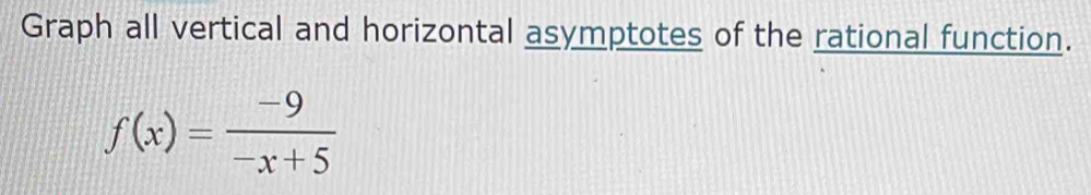 Graph all vertical and horizontal asymptotes of the rational function.
f(x)= (-9)/-x+5 