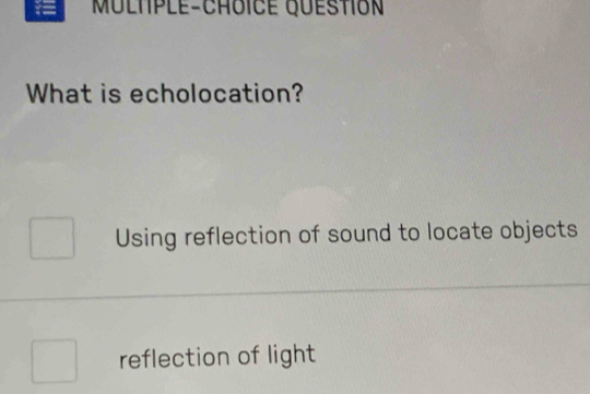 MULtple-ChoiCE Questión
What is echolocation?
Using reflection of sound to locate objects
reflection of light