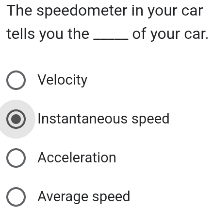 The speedometer in your car
tells you the _of your car.
Velocity
Instantaneous speed
Acceleration
Average speed