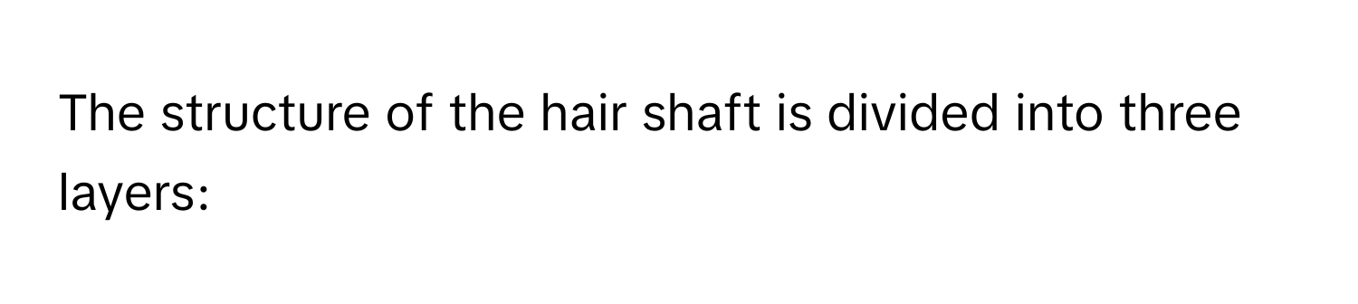 The structure of the hair shaft is divided into three layers: