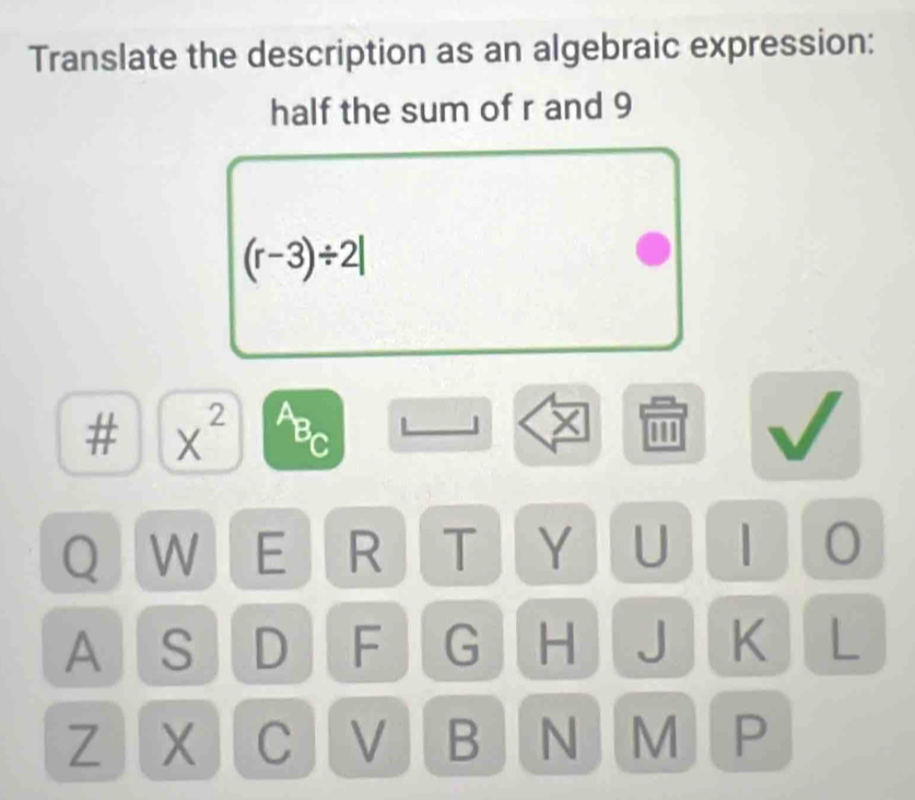 Translate the description as an algebraic expression: 
half the sum of r and 9
(r-3)/ 2|
# X^2 BC 
Q W E R T Y U | 0 
A S D F G H J K L 
Z X C V B N M P