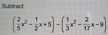 Subtract.
( 2/5 x^2- 1/2 x+5)-( 1/3 x^2- 2/17 x-9)