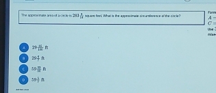 The approalmate area of a circle is 281 1/14  squers fest. 'What is the appeaximate cincansference of the circle? Form
A=
C=
Use 
mar
A 29 11/120 ft
a 29 4/7 ft
C 59frac (23)^(35)A
D 50 1/7 n