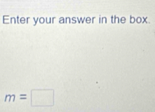 Enter your answer in the box.
m=□