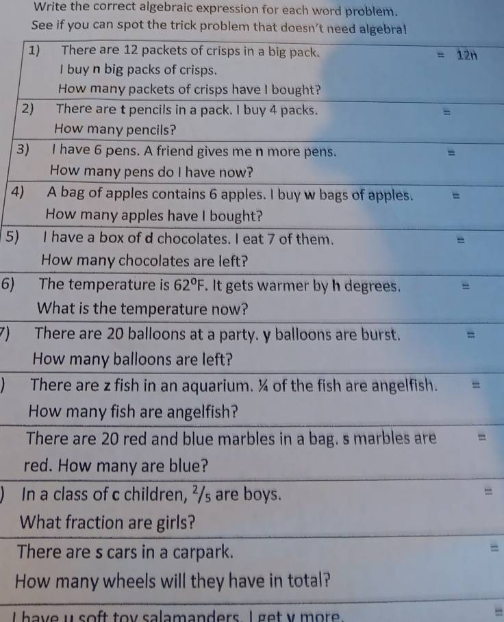 Write the correct algebraic expression for each word problem.
See if you can spot the trick problem that doesn't need algebral
1
2
3)
4)
5) 
6) 
7) 
T
r
In
W
T
=
H
I  have u soft toy salamanders I get v more