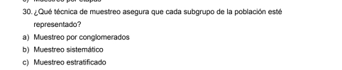 ¿ Qué técnica de muestreo asegura que cada subgrupo de la población esté
representado?
a) Muestreo por conglomerados
b) Muestreo sistemático
c) Muestreo estratificado