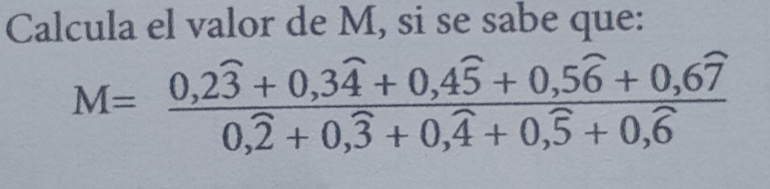 Calcula el valor de M, si se sabe que:
M=frac 0,2widehat 3+0,3widehat 4+0,4widehat 5+0,5widehat 6+0,6widehat 70,widehat 2+0,widehat 3+0,widehat 4+0,widehat 5+0,widehat 6