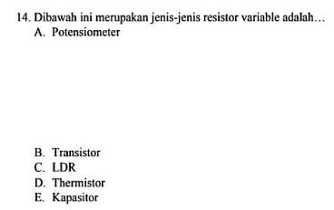 Dibawah ini merupakan jenis-jenis resistor variable adalah…
A. Potensiometer
B. Transistor
C. LDR
D. Thermistor
E. Kapasitor