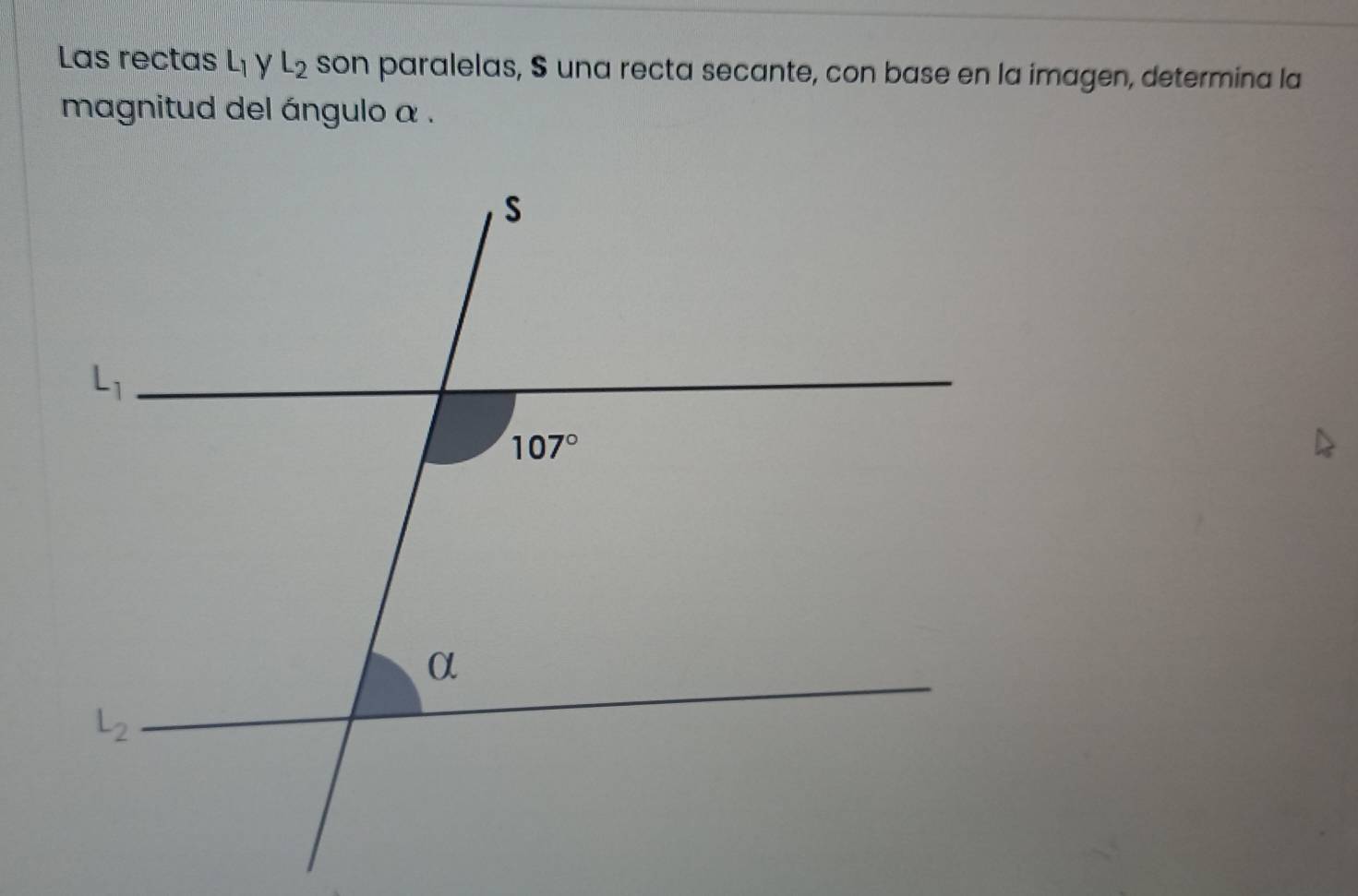 Las rectas L_1 L_2 son paralelas, S una recta secante, con base en la imagen, determina la
magnitud del ángulo α .