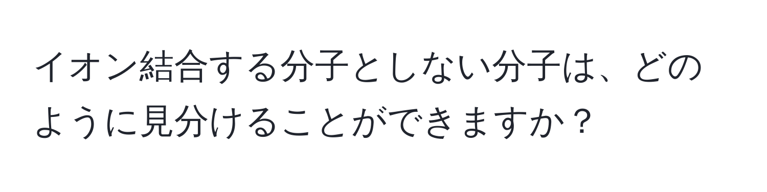 イオン結合する分子としない分子は、どのように見分けることができますか？