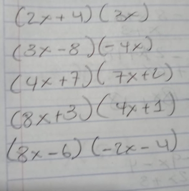 (2x+4)(3x)
(3x-8)(-4x)
(4x+7)(7x+2)
(8x+3)(4x+1)
(8x-6)(-2x-4)