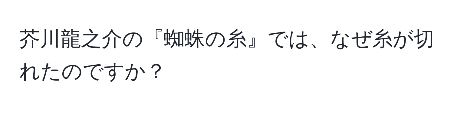 芥川龍之介の『蜘蛛の糸』では、なぜ糸が切れたのですか？