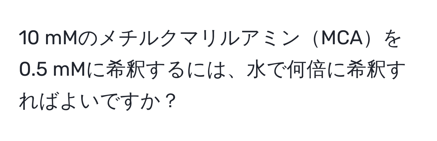 mMのメチルクマリルアミンMCAを0.5 mMに希釈するには、水で何倍に希釈すればよいですか？