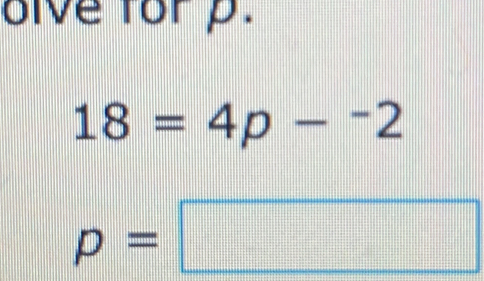 olve for p.
18=4p-^-2
p=□