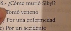 8.- ¿Cómo murió Sibyl?
Tomó veneno
) Por una enfermedad
c) Por un accidente