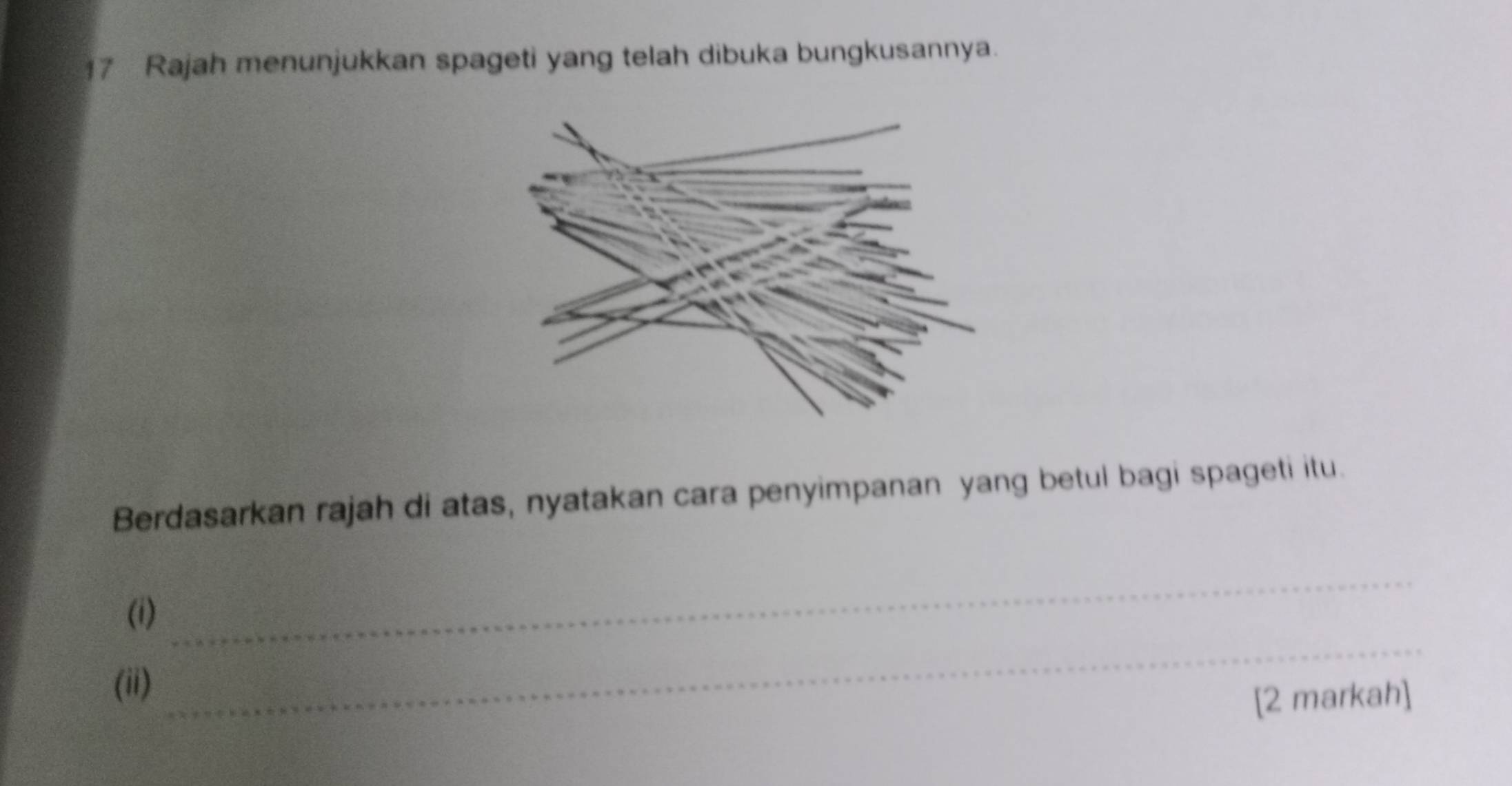 Rajah menunjukkan spageti yang telah dibuka bungkusannya. 
Berdasarkan rajah di atas, nyatakan cara penyimpanan yang betul bagi spageti itu. 
_ 
(i) 
_ 
(ii) 
[2 markah]