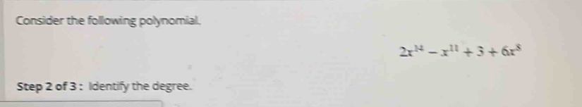 Consider the following polynomial.
2x^(14)-x^(11)+3+6x^8
Step 2 of 3 : Identify the degree.