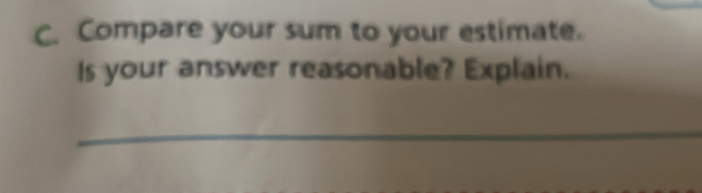 Compare your sum to your estimate. 
Is your answer reasonable? Explain. 
_