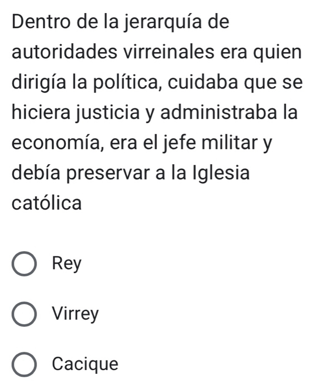 Dentro de la jerarquía de
autoridades virreinales era quien
dirigía la política, cuidaba que se
hiciera justicia y administraba la
economía, era el jefe militar y
debía preservar a la Iglesia
católica
Rey
Virrey
Cacique