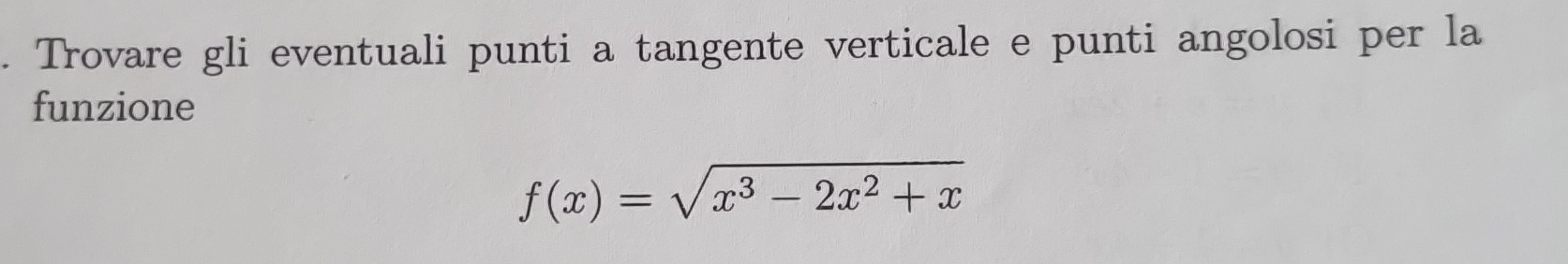 Trovare gli eventuali punti a tangente verticale e punti angolosi per la 
funzione
f(x)=sqrt(x^3-2x^2+x)