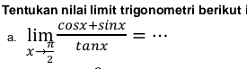 Tentukan nilai limit trigonometri berikut 
a. limlimits _xto  π /2  (cos x+sin x)/tan x =·s