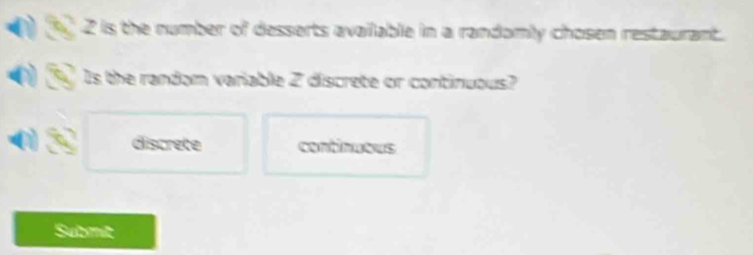 is the number of desserts available in a randomly chosen restaurant.
Is the random variable 2 discrete or continuous?
discrete continueus
Submit