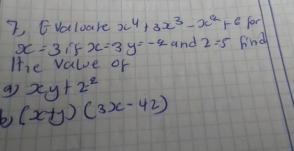 7 (valuare x^4+3x^3-x^2+6 for
x=3 1F x=3y=-2 and 2=5 fnd 
1+ he value of 
9 xy+2^2
b) (x+y)(3x-42)