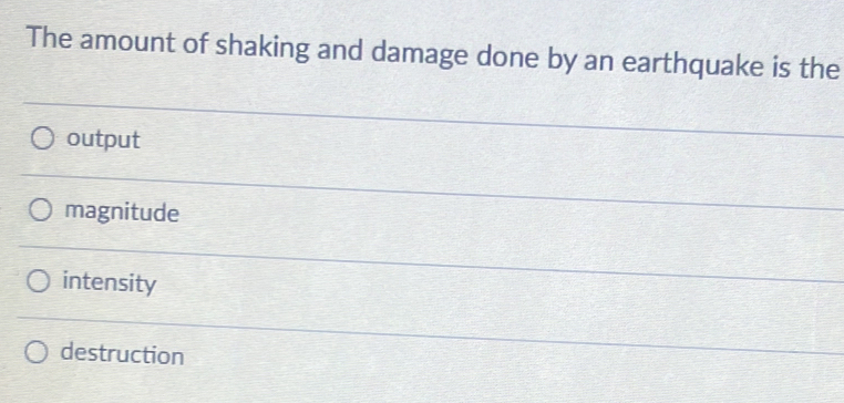 The amount of shaking and damage done by an earthquake is the
output
magnitude
intensity
destruction