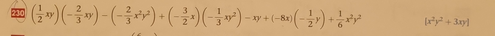 230
( 1/2 xy)(- 2/3 xy)-(- 2/3 x^2y^2)+(- 3/2 x)(- 1/3 xy^2)-xy+(-8x)(- 1/2 y)+ 1/6 x^2y^2
[x^2y^2+3xy]