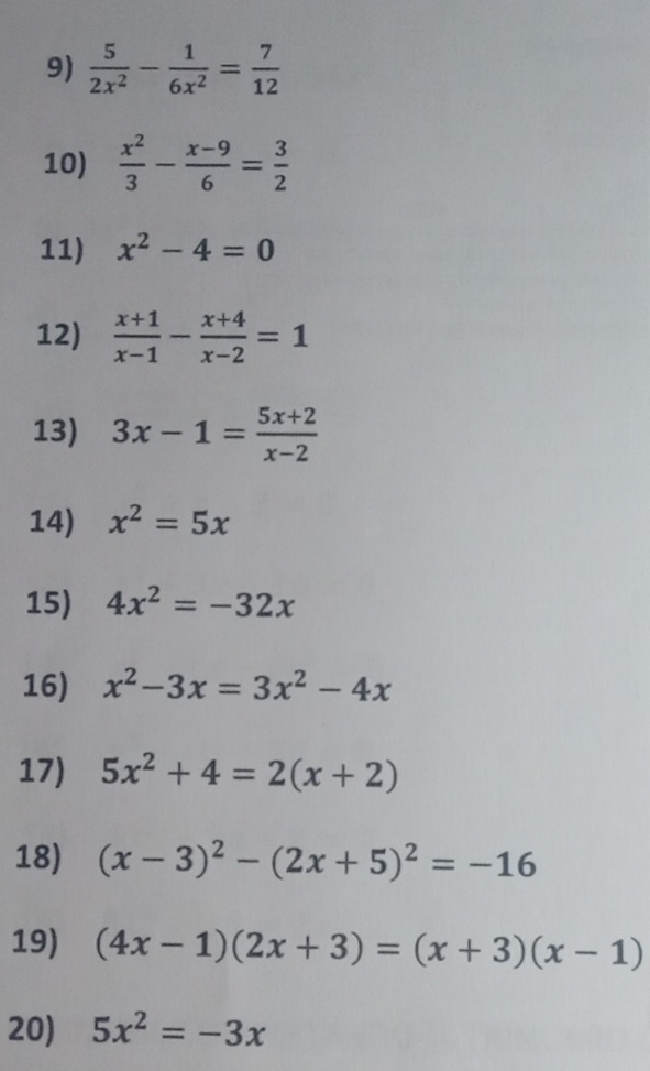  5/2x^2 - 1/6x^2 = 7/12 
10)  x^2/3 - (x-9)/6 = 3/2 
11) x^2-4=0
12)  (x+1)/x-1 - (x+4)/x-2 =1
13) 3x-1= (5x+2)/x-2 
14) x^2=5x
15) 4x^2=-32x
16) x^2-3x=3x^2-4x
17) 5x^2+4=2(x+2)
18) (x-3)^2-(2x+5)^2=-16
19) (4x-1)(2x+3)=(x+3)(x-1)
20) 5x^2=-3x