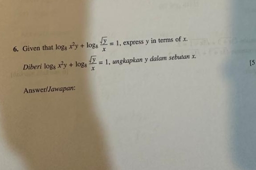 Given that log _8x^2y+log _8 sqrt(y)/x =1 , express y in terms of x.
Diberi log _8x^2y+log _8 sqrt(y)/x =1 , ungkapkan y dalam sebutan x.
[5
Answer/Jawapan: