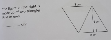 The figure on the right is 
made up of two triangles. 
Find its area. 
_ cm^2