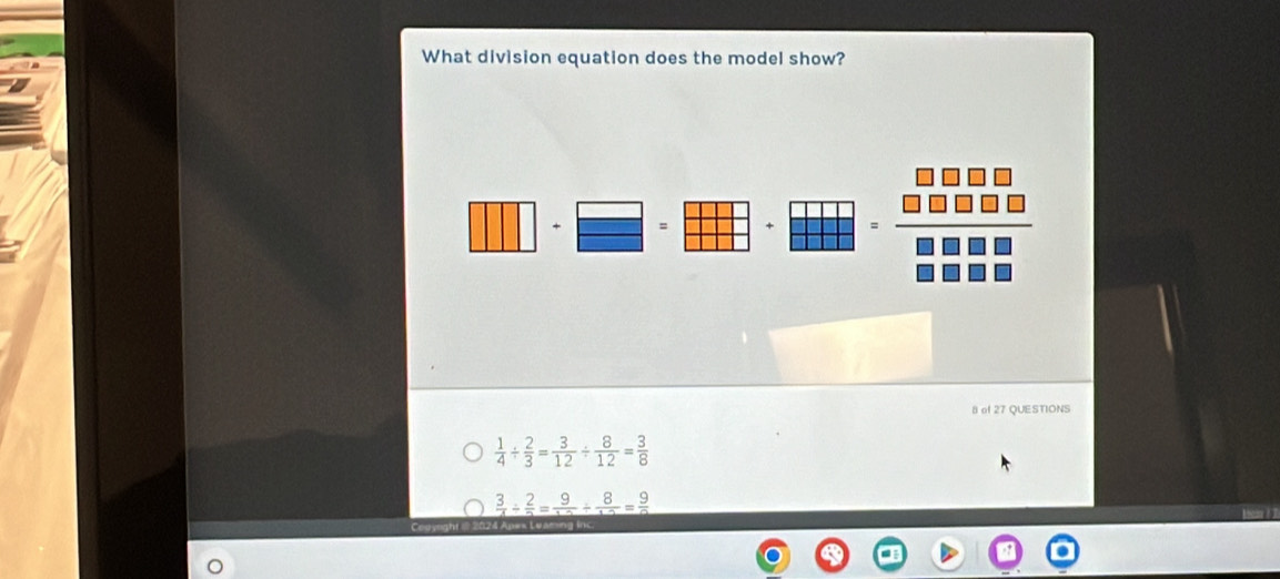 What division equation does the model show?
=
= □ □ □ □ 
8 of 27 QUESTIONS
 1/4 /  2/3 = 3/12 /  8/12 = 3/8 
 3/4 /  2/5 =frac 9/ 5/  8/12 =frac 9
Couyeight @ 2