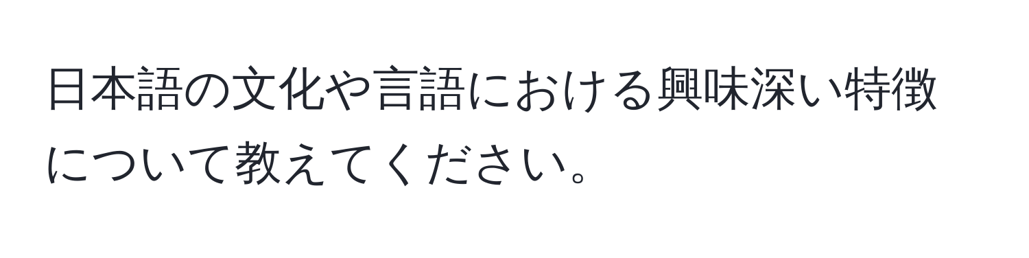 日本語の文化や言語における興味深い特徴について教えてください。