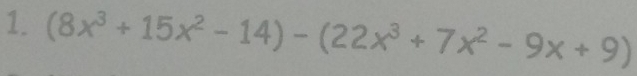 (8x^3+15x^2-14)-(22x^3+7x^2-9x+9)