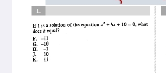 If1 is a solution of the equation x^2+kx+10=0 , what
does h equal?
F. -11
G. -10
H. -1
J. 10
K. 11