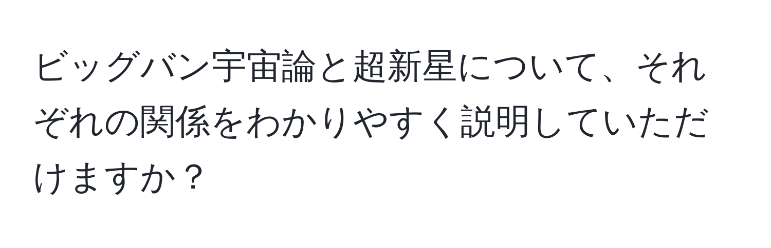 ビッグバン宇宙論と超新星について、それぞれの関係をわかりやすく説明していただけますか？