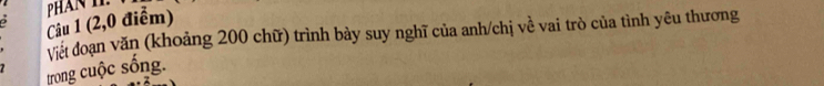 (2,0 điểm) PHAN I. 
Viết đoạn văn (khoảng 200 chữ) trình bày suy nghĩ của anh/chị về vai trò của tình yêu thương 
7 
trong cuộc sống.