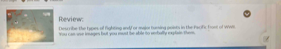 Review: 
Describe the types of fighting and/ or major turning points in the Pacific front of WWII. 
You can use images but you must be able to verbally explain them.