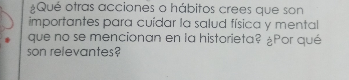 ¿Qué otras acciones o hábitos crees que son 
importantes para cuidar la salud física y mental 
que no se mencionan en la historieta? ¿Por qué 
son relevantes?