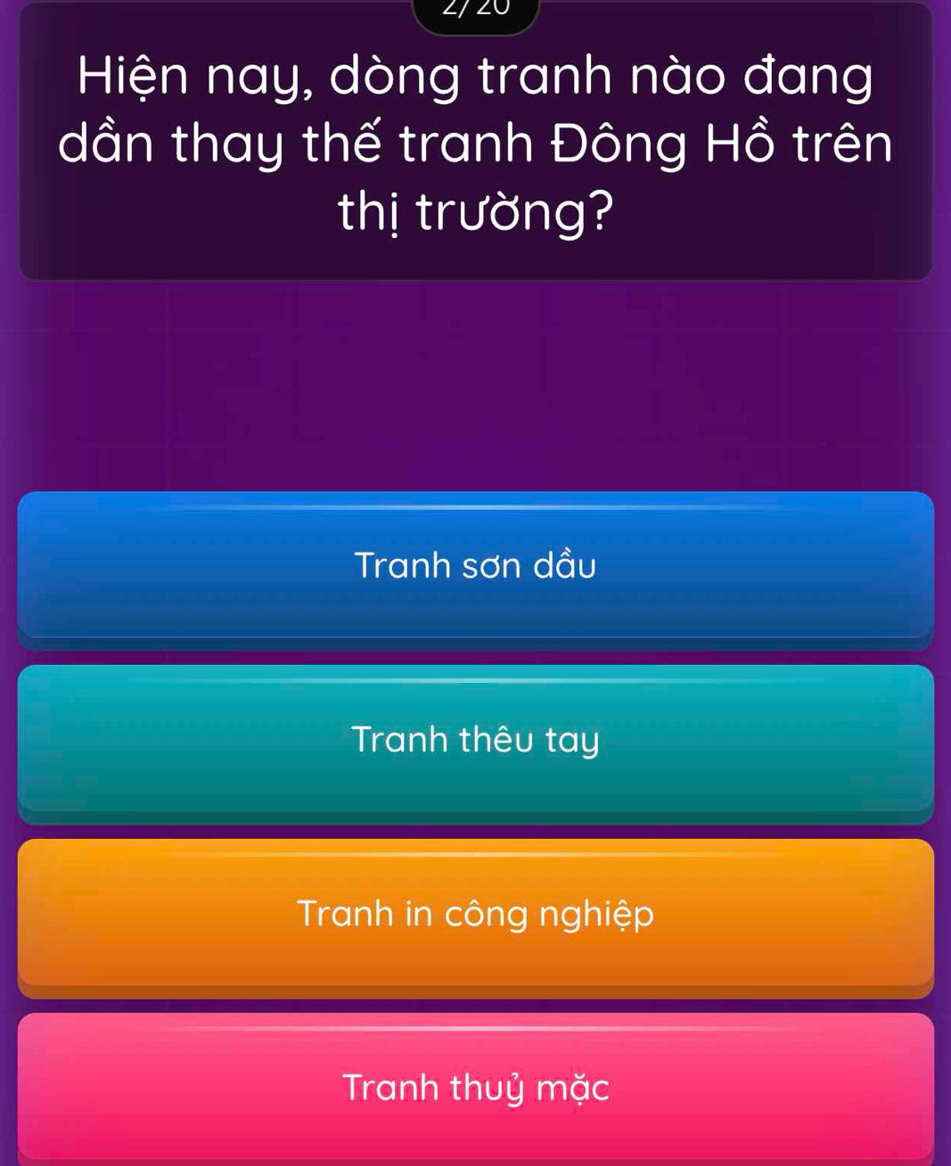 Hiện nay, dòng tranh nào đang
dần thay thế tranh Đông Hồ trên
thị trường?
Tranh sơn dầu
Tranh thêu tay
Tranh in công nghiệp
Tranh thuỷ mặc